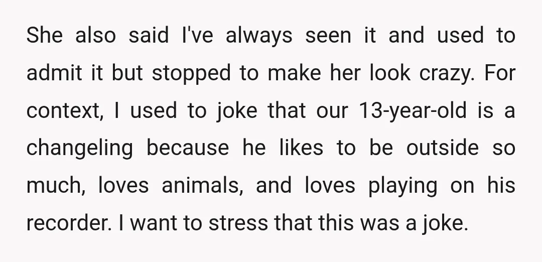 She also said I've always seen it and used to admit it but stopped to make her look crazy. For context, I used to joke that our 13-year-old is a...