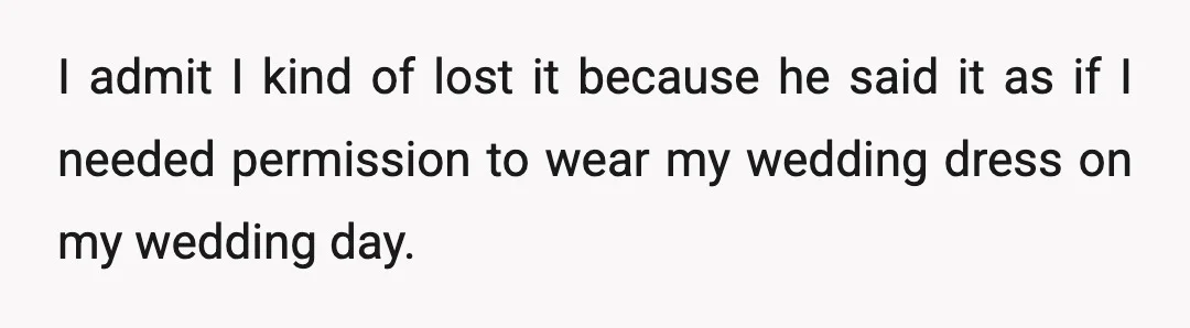 I admit I kind of lost it because he said it as if I needed permission to wear my wedding dress on my wedding day.