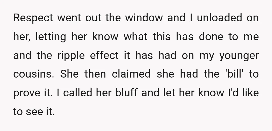 Respect went out the window and I unloaded on her, letting her know what this has done to me and the ripple effect it has had on my younger cousins....