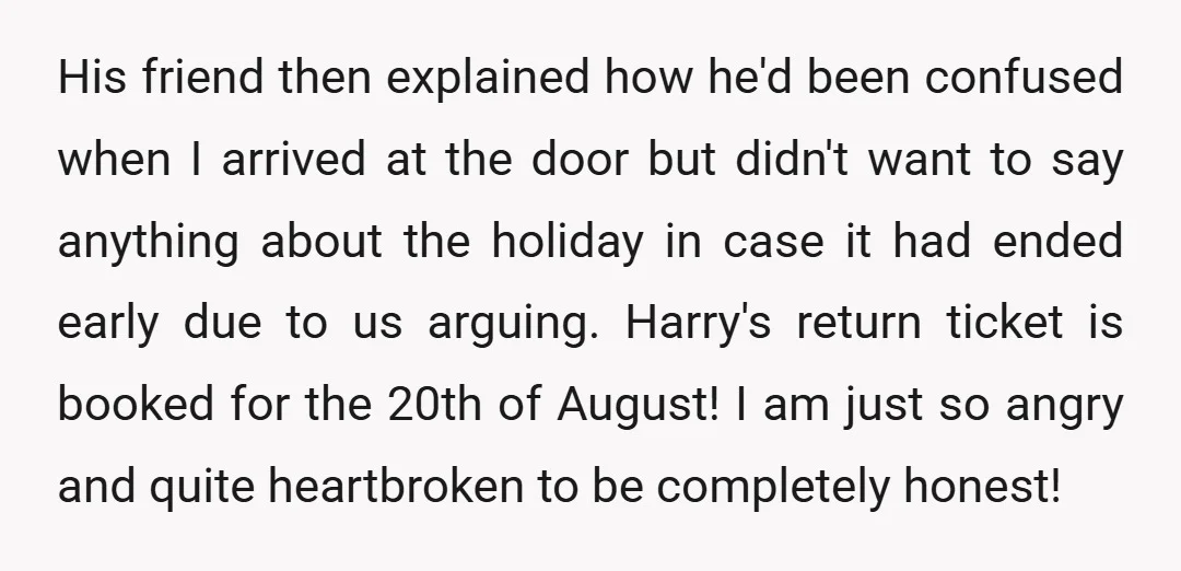 His friend then explained how he'd been confused when I arrived at the door but didn't want to say anything about the holiday in case it had ended early due...
