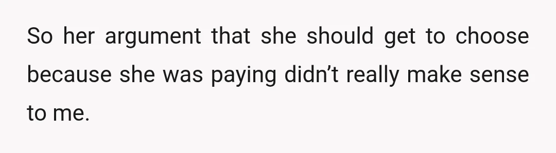 So her argument that she should get to choose because she was paying didn’t really make sense to me.