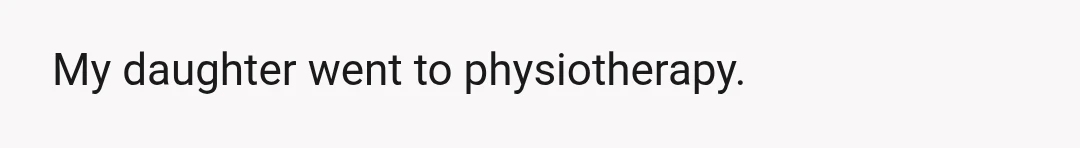 My daughter went to physiotherapy.