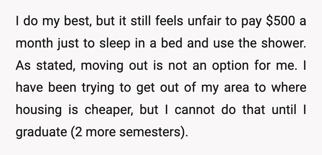 I do my best, but it still feels unfair to pay $500 a month just to sleep in a bed and use the shower. As stated, moving out is not...