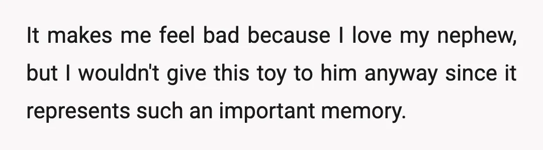 It makes me feel bad because I love my nephew, but I wouldn't give this toy to him anyway since it represents such an important memory.