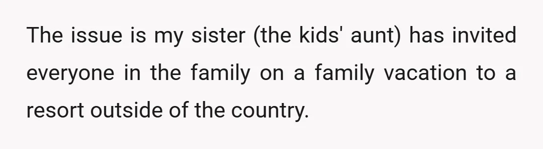 The issue is my sister (the kids' aunt) has invited everyone in the family on a family vacation to a resort outside of the country.