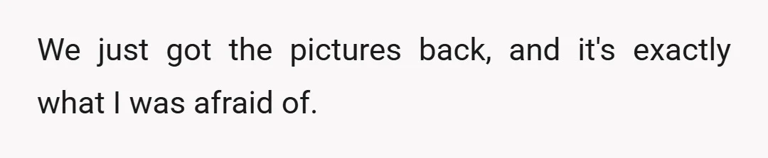 We just got the pictures back, and it's exactly what I was afraid of.