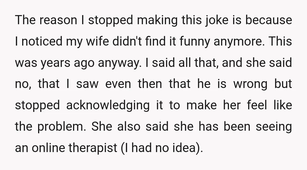 The reason I stopped making this joke is because I noticed my wife didn't find it funny anymore. This was years ago anyway. I said all that, and she said...