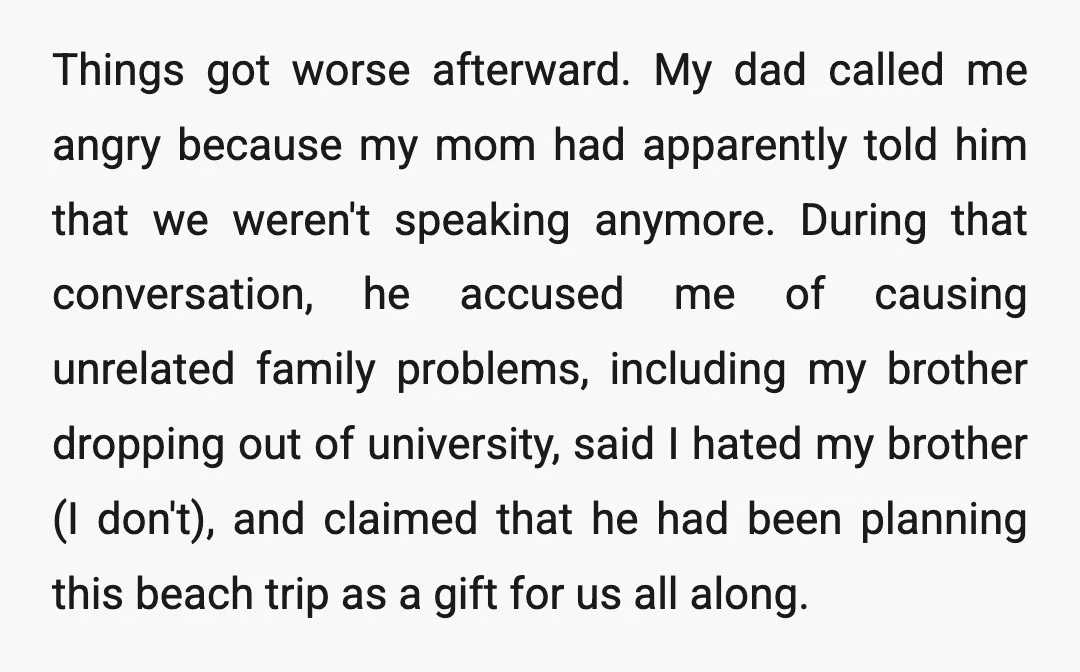 Things got worse afterward. My dad called me angry because my mom had apparently told him that we weren't speaking anymore. During that conversation, he accused me of causing unrelated...
