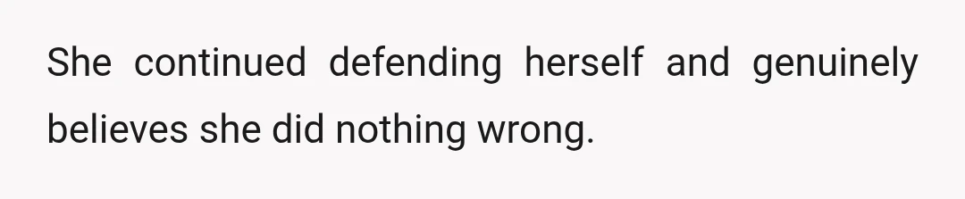 She continued defending herself and genuinely believes she did nothing wrong.