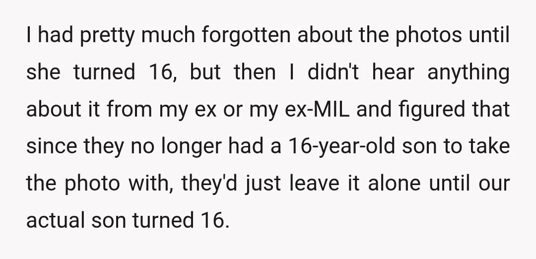I had pretty much forgotten about the photos until she turned 16, but then I didn't hear anything about it from my ex or my ex-MIL and figured that since...