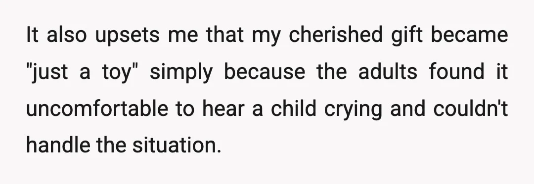 It also upsets me that my cherished gift became "just a toy" simply because the adults found it uncomfortable to hear a child crying and couldn't handle the situation.