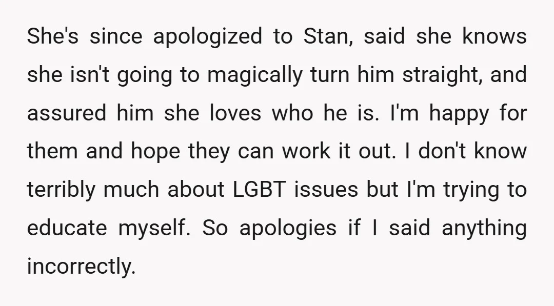 She's since apologized to Stan, said she knows she isn't going to magically turn him straight, and assured him she loves who he is. I'm happy for them and hope...