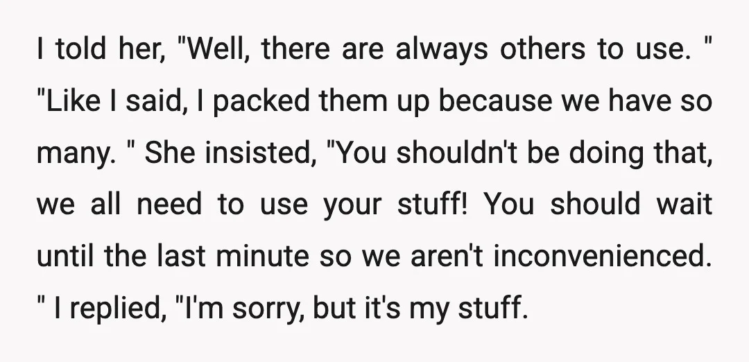 I told her, "Well, there are always others to use. " "Like I said, I packed them up because we have so many. " She insisted, "You shouldn't be doing...