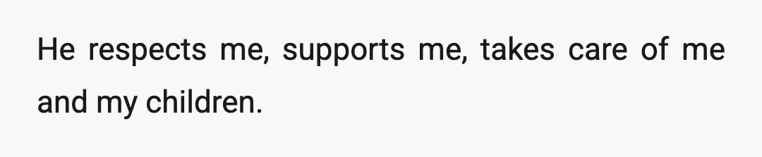 He respects me, supports me, takes care of me and my children.