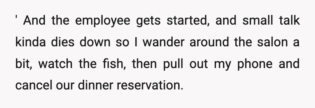 ' And the employee gets started, and small talk kinda dies down so I wander around the salon a bit, watch the fish, then pull out my phone and cancel...