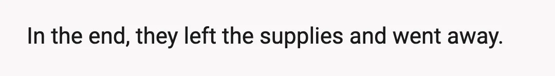 In the end, they left the supplies and went away.