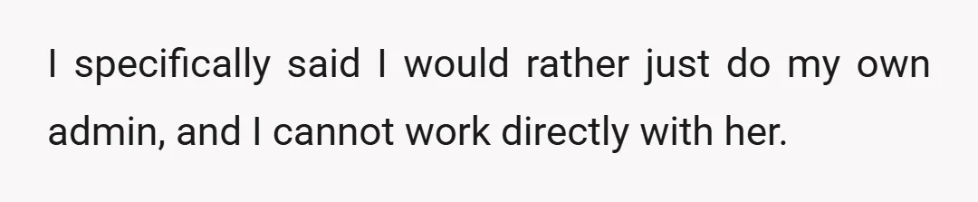 I specifically said I would rather just do my own admin, and I cannot work directly with her.