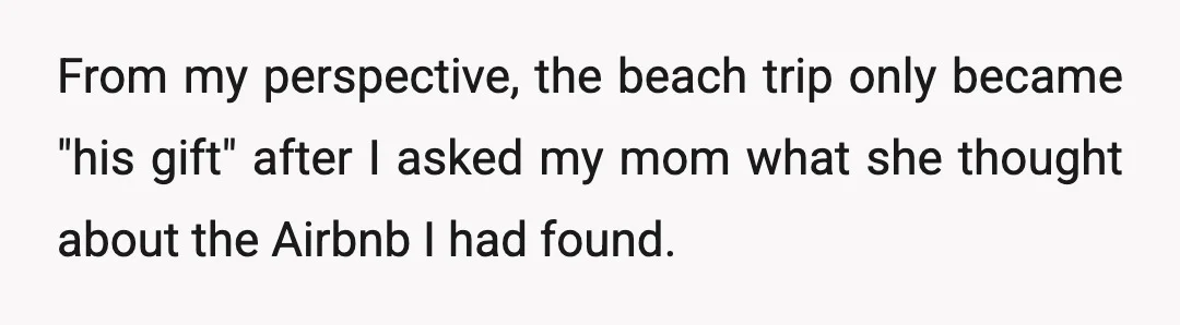 From my perspective, the beach trip only became "his gift" after I asked my mom what she thought about the Airbnb I had found.