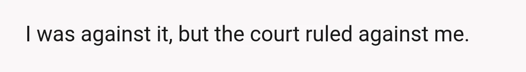 I was against it, but the court ruled against me.