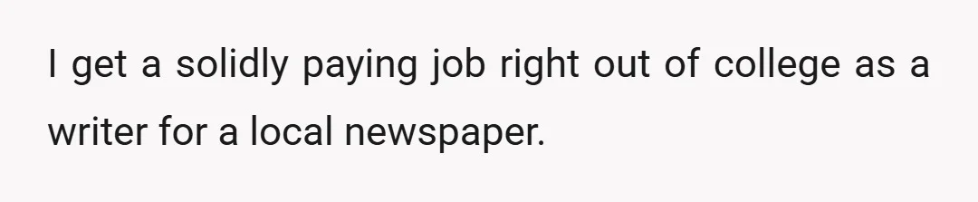 I get a solidly paying job right out of college as a writer for a local newspaper.