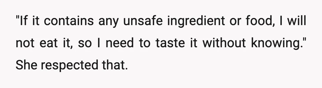 "If it contains any unsafe ingredient or food, I will not eat it, so I need to taste it without knowing." She respected that.