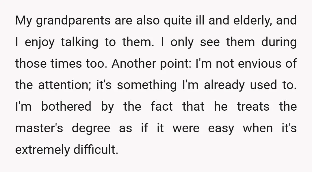 My grandparents are also quite ill and elderly, and I enjoy talking to them. I only see them during those times too. Another point: I'm not envious of the attention;...