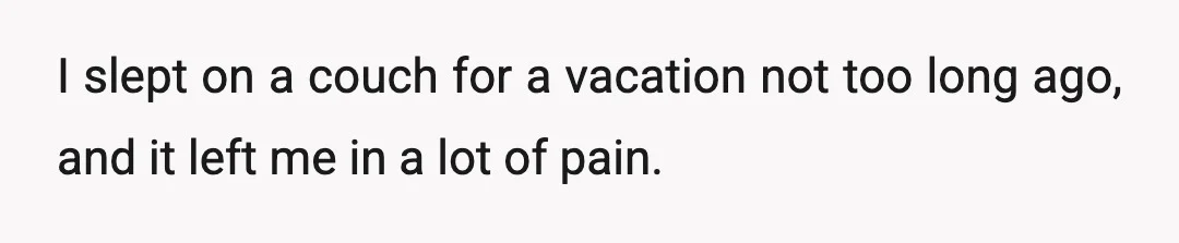 I slept on a couch for a vacation not too long ago, and it left me in a lot of pain.