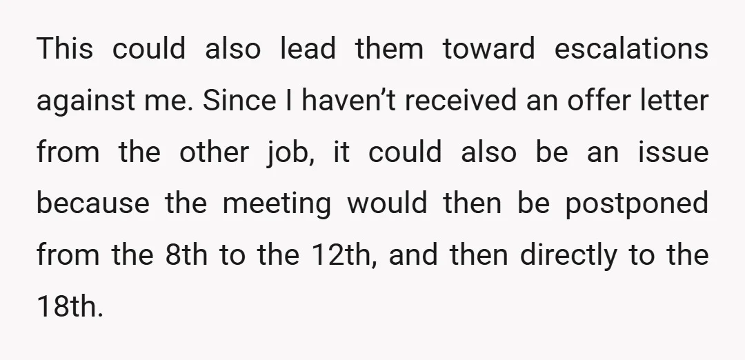 This could also lead them toward escalations against me. Since I haven’t received an offer letter from the other job, it could also be an issue because the meeting would...