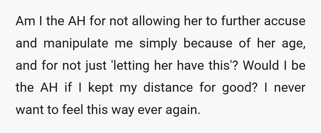 Am I the AH for not allowing her to further accuse and manipulate me simply because of her age, and for not just 'letting her have this'? Would I be...