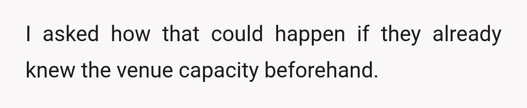 I asked how that could happen if they already knew the venue capacity beforehand.