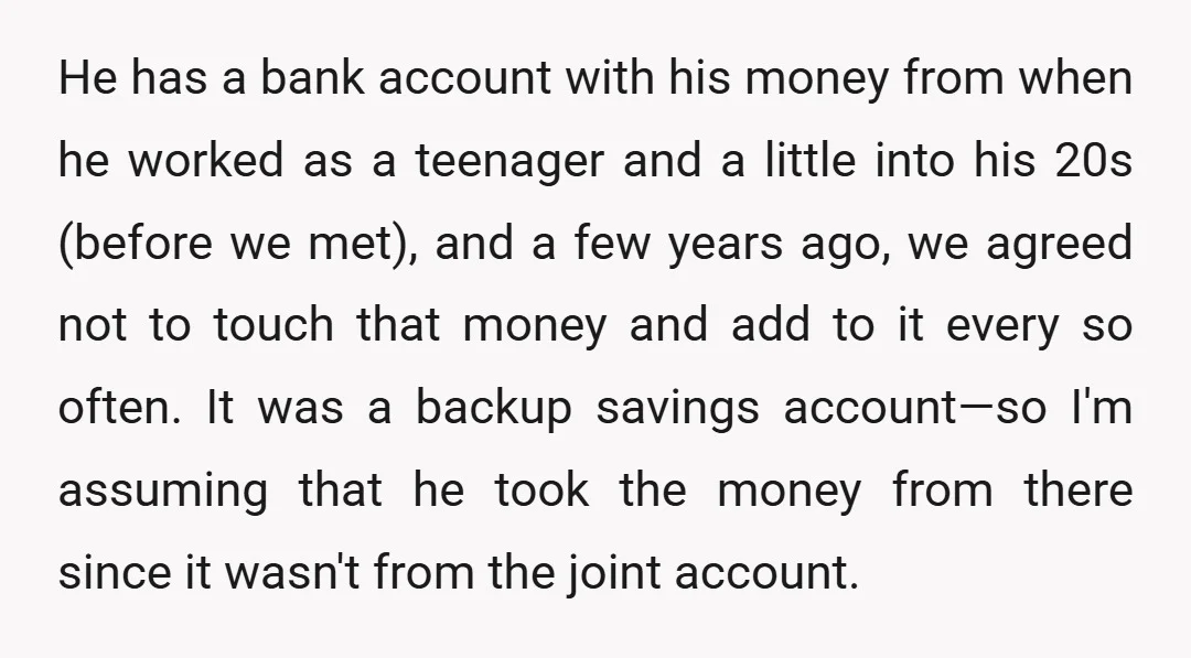 He has a bank account with his money from when he worked as a teenager and a little into his 20s (before we met), and a few years ago, we...