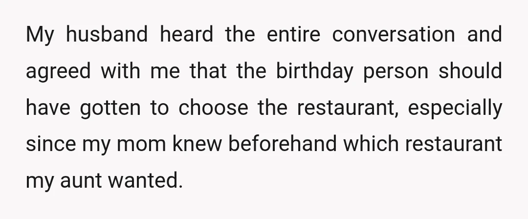 My husband heard the entire conversation and agreed with me that the birthday person should have gotten to choose the restaurant, especially since my mom knew beforehand which restaurant my...