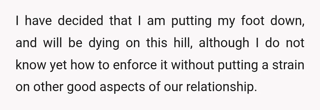 I have decided that I am putting my foot down, and will be dying on this hill, although I do not know yet how to enforce it without putting a...