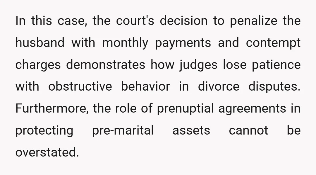 In this case, the court's decision to penalize the husband with monthly payments and contempt charges demonstrates how judges lose patience with obstructive behavior in divorce disputes. Furthermore, the role...