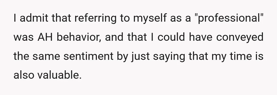 But my reasoning is that I am a professional, my time is as valuable as the doctor's even though it was not being treated as such, and the delay was...