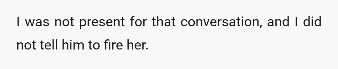 I was not present for that conversation, and I did not tell him to fire her.