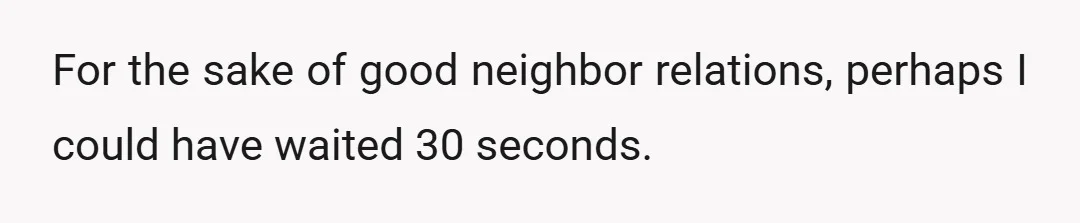 For the sake of good neighbor relations, perhaps I could have waited 30 seconds.