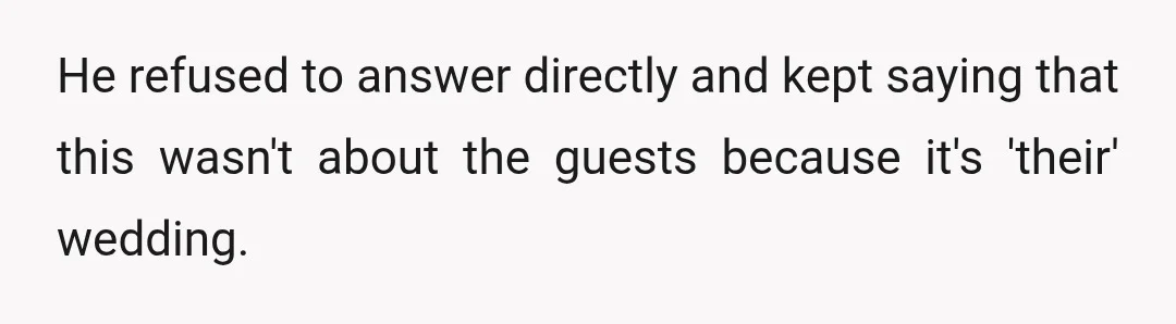 He refused to answer directly and kept saying that this wasn't about the guests because it's 'their' wedding.