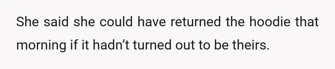 She said she could have returned the hoodie that morning if it hadn’t turned out to be theirs.