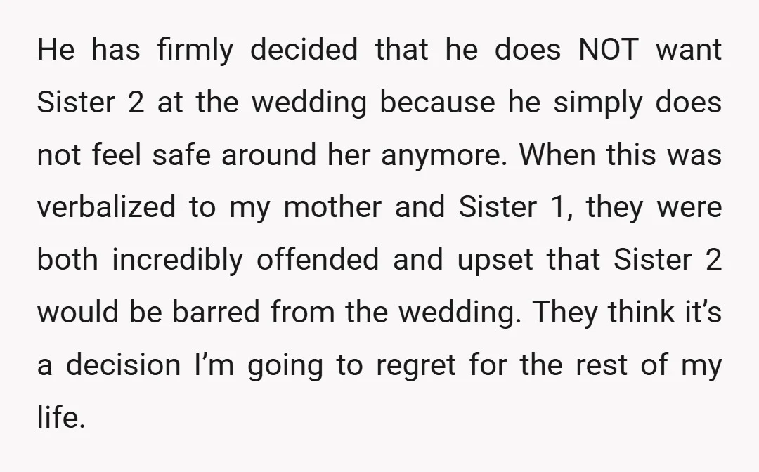 He has firmly decided that he does NOT want Sister 2 at the wedding because he simply does not feel safe around her anymore. When this was verbalized to my...