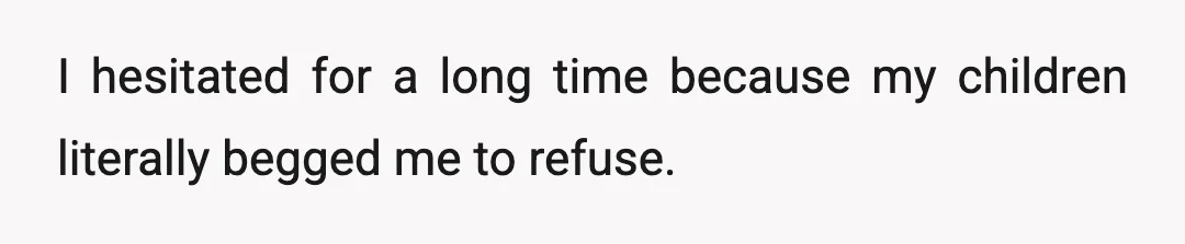 I hesitated for a long time because my children literally begged me to refuse.