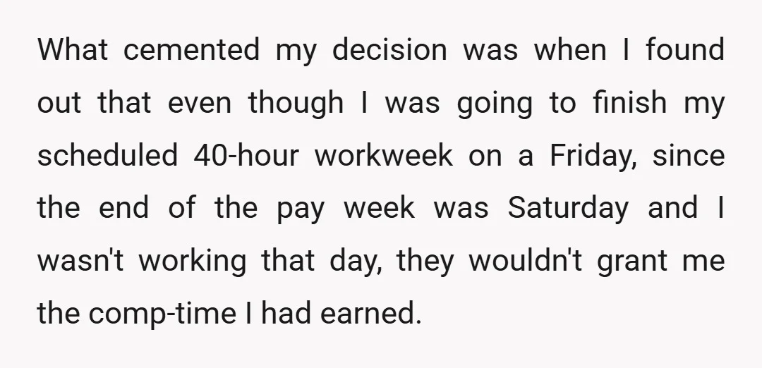 What cemented my decision was when I found out that even though I was going to finish my scheduled 40-hour workweek on a Friday, since the end of the pay...