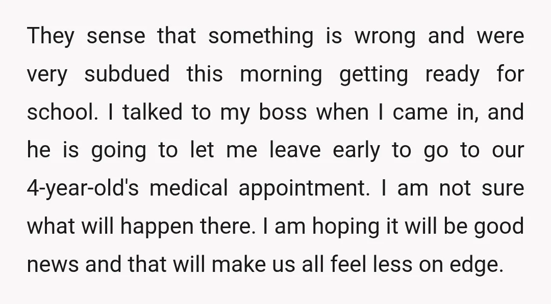They sense that something is wrong and were very subdued this morning getting ready for school. I talked to my boss when I came in, and he is going to...