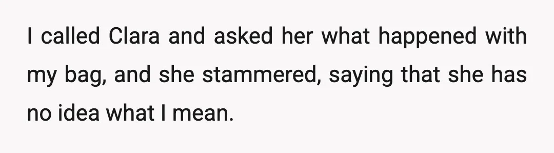 I called Clara and asked her what happened with my bag, and she stammered, saying that she has no idea what I mean.