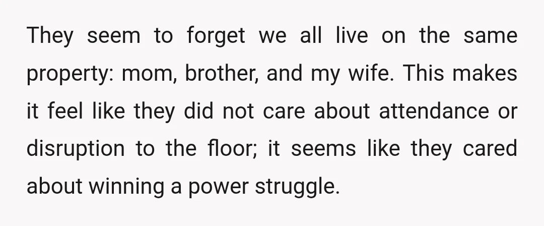 They seem to forget we all live on the same property: mom, brother, and my wife. This makes it feel like they did not care about attendance or disruption to...