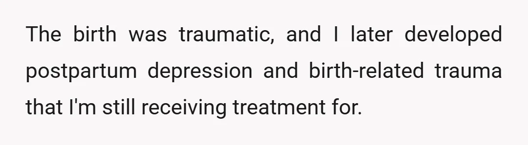 The birth was traumatic, and I later developed postpartum depression and birth-related trauma that I'm still receiving treatment for.