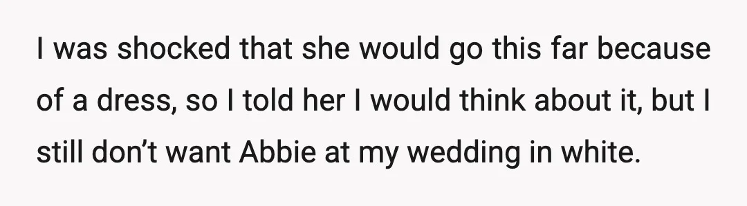 I was shocked that she would go this far because of a dress, so I told her I would think about it, but I still don’t want Abbie at my...