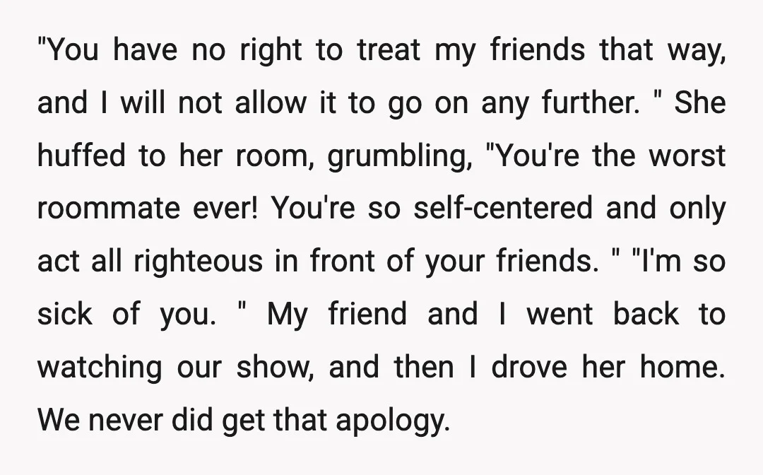 "You have no right to treat my friends that way, and I will not allow it to go on any further. " She huffed to her room, grumbling, "You're the...