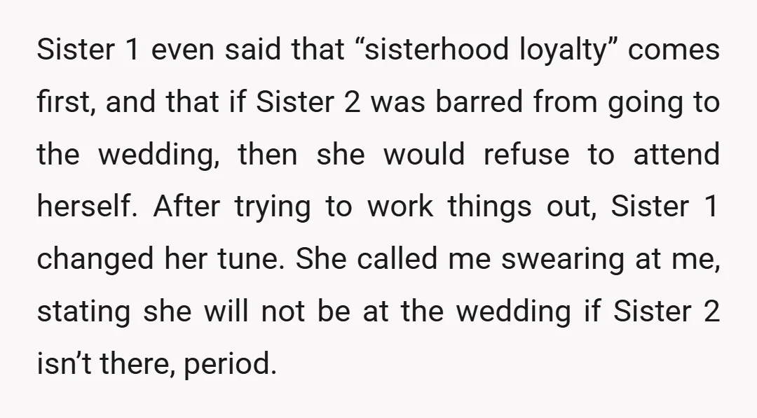 Sister 1 even said that “sisterhood loyalty” comes first, and that if Sister 2 was barred from going to the wedding, then she would refuse to attend herself. After trying...