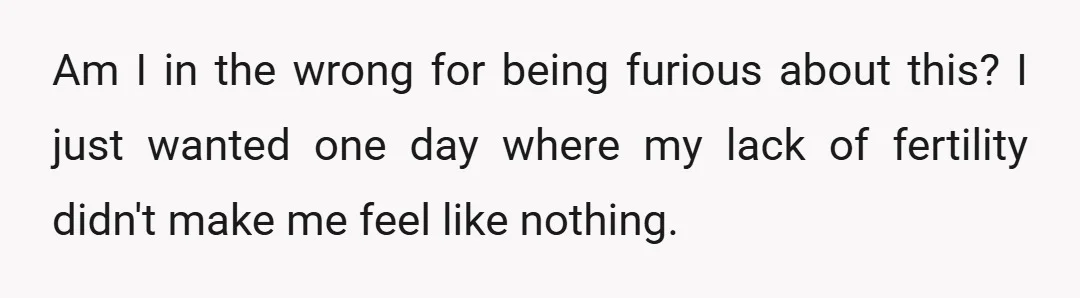 Am I in the wrong for being furious about this? I just wanted one day where my lack of fertility didn't make me feel like nothing.